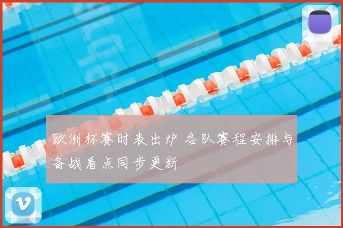 欧洲杯赛时表出炉 各队赛程安排与备战看点同步更新