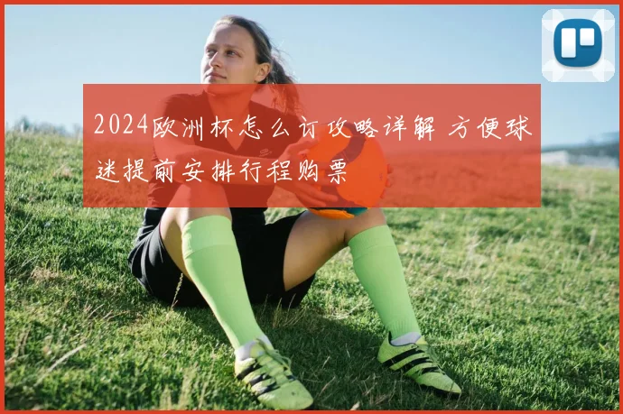2024欧洲杯怎么订攻略详解 方便球迷提前安排行程购票