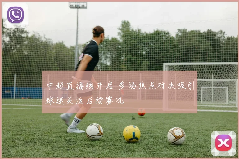 中超直播线开启 多场焦点对决吸引球迷关注后续赛况