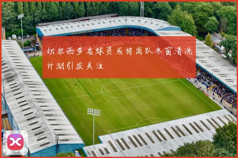 切尔西多名球员或将离队冬窗清洗计划引发关注