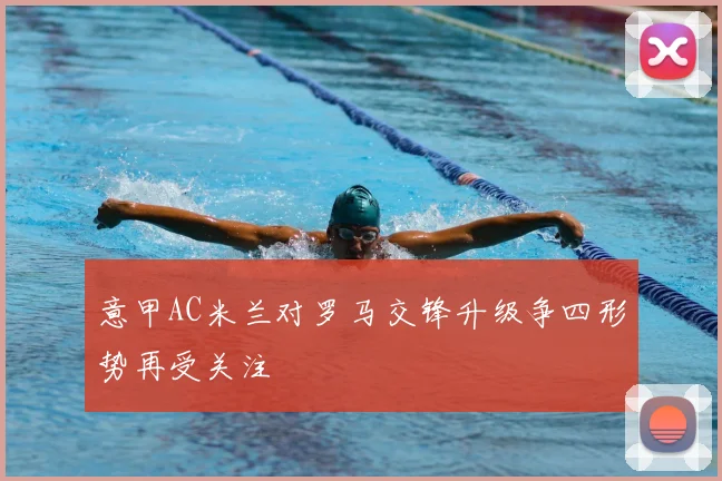 意甲AC米兰对罗马交锋升级争四形势再受关注
