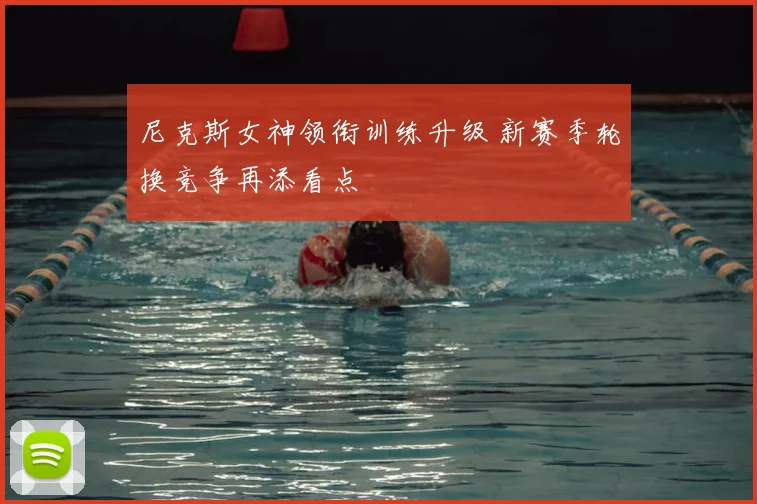 尼克斯女神领衔训练升级 新赛季轮换竞争再添看点
