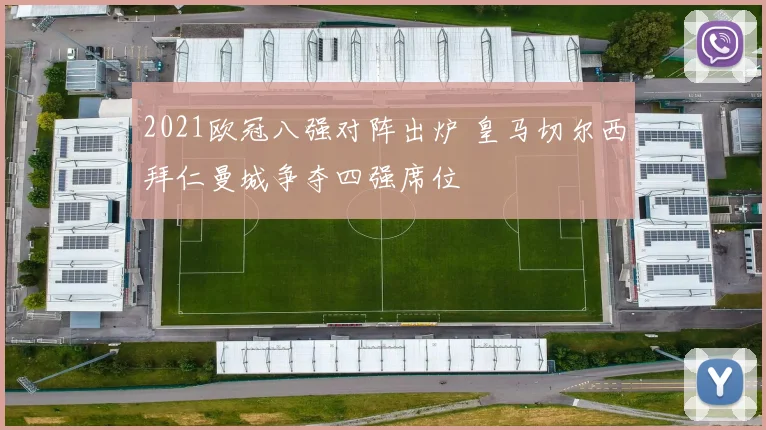 2021欧冠八强对阵出炉 皇马切尔西拜仁曼城争夺四强席位