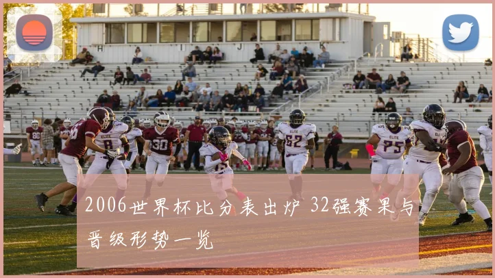 2006世界杯比分表出炉 32强赛果与晋级形势一览