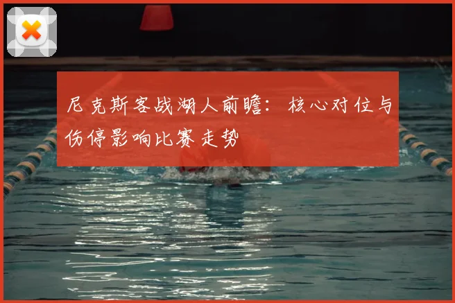 尼克斯客战湖人前瞻：核心对位与伤停影响比赛走势