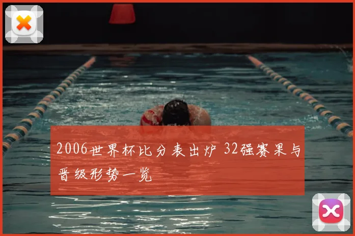 2006世界杯比分表出炉 32强赛果与晋级形势一览