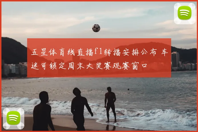 五星体育线直播f1转播安排公布 车迷可锁定周末大奖赛观赛窗口
