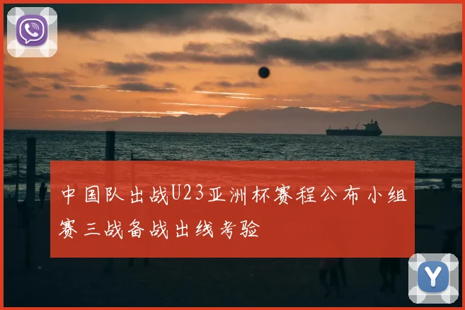 中国队出战U23亚洲杯赛程公布小组赛三战备战出线考验
