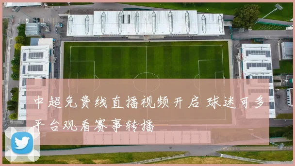 中超免费线直播视频开启 球迷可多平台观看赛事转播