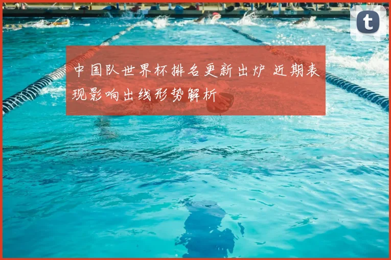 中国队世界杯排名更新出炉 近期表现影响出线形势解析