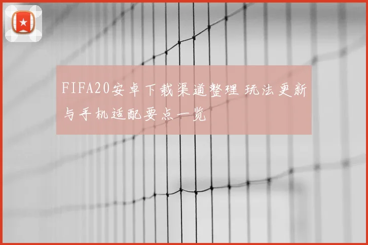 FIFA20安卓下载渠道整理 玩法更新与手机适配要点一览