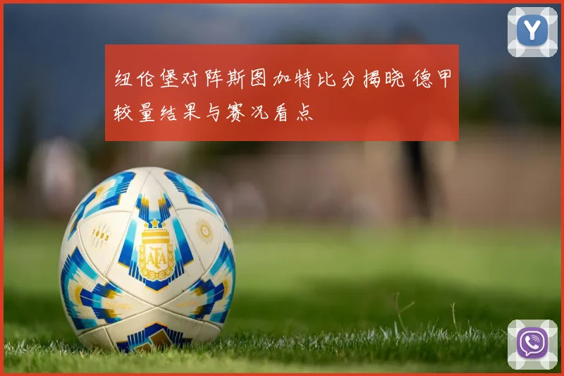 纽伦堡对阵斯图加特比分揭晓 德甲较量结果与赛况看点