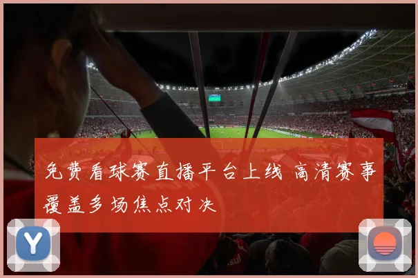 免费看球赛直播平台上线 高清赛事覆盖多场焦点对决