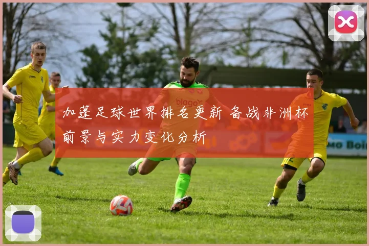 加蓬足球世界排名更新 备战非洲杯前景与实力变化分析