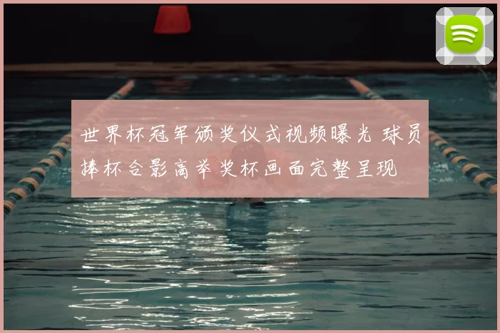世界杯冠军颁奖仪式视频曝光 球员捧杯合影高举奖杯画面完整呈现