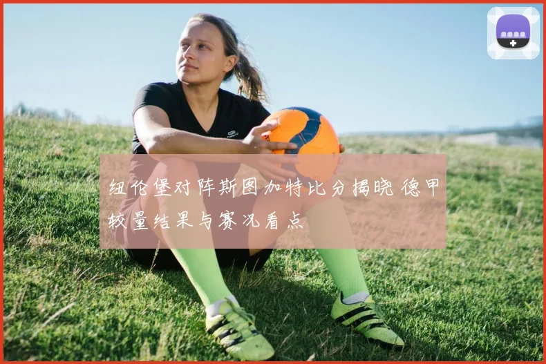 纽伦堡对阵斯图加特比分揭晓 德甲较量结果与赛况看点