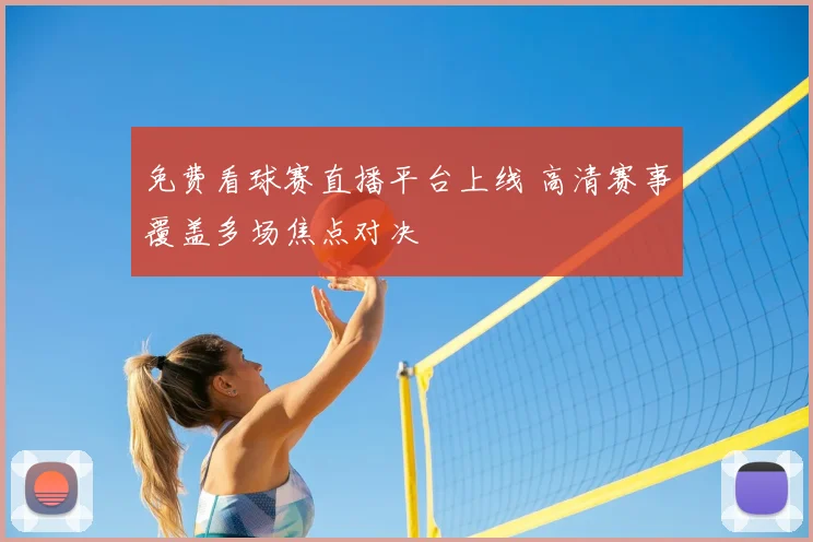 免费看球赛直播平台上线 高清赛事覆盖多场焦点对决