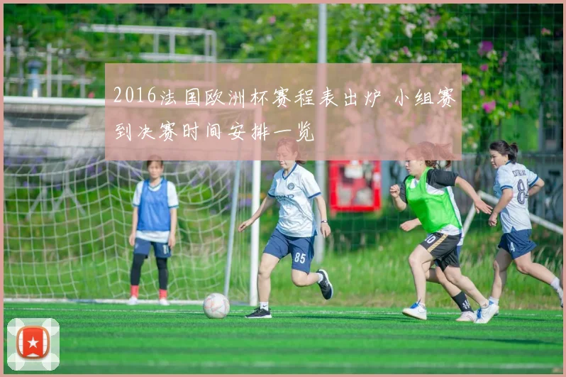 2016法国欧洲杯赛程表出炉 小组赛到决赛时间安排一览